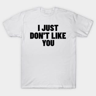 I Just Don't Like You. Funny Sarcastic NSFW Rude Inappropriate Saying T-Shirt